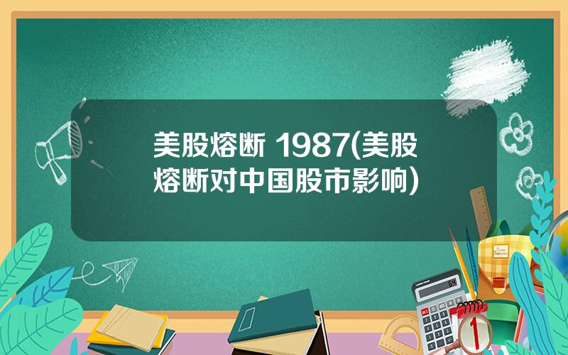 美股熔断 1987(美股熔断对中国股市影响)